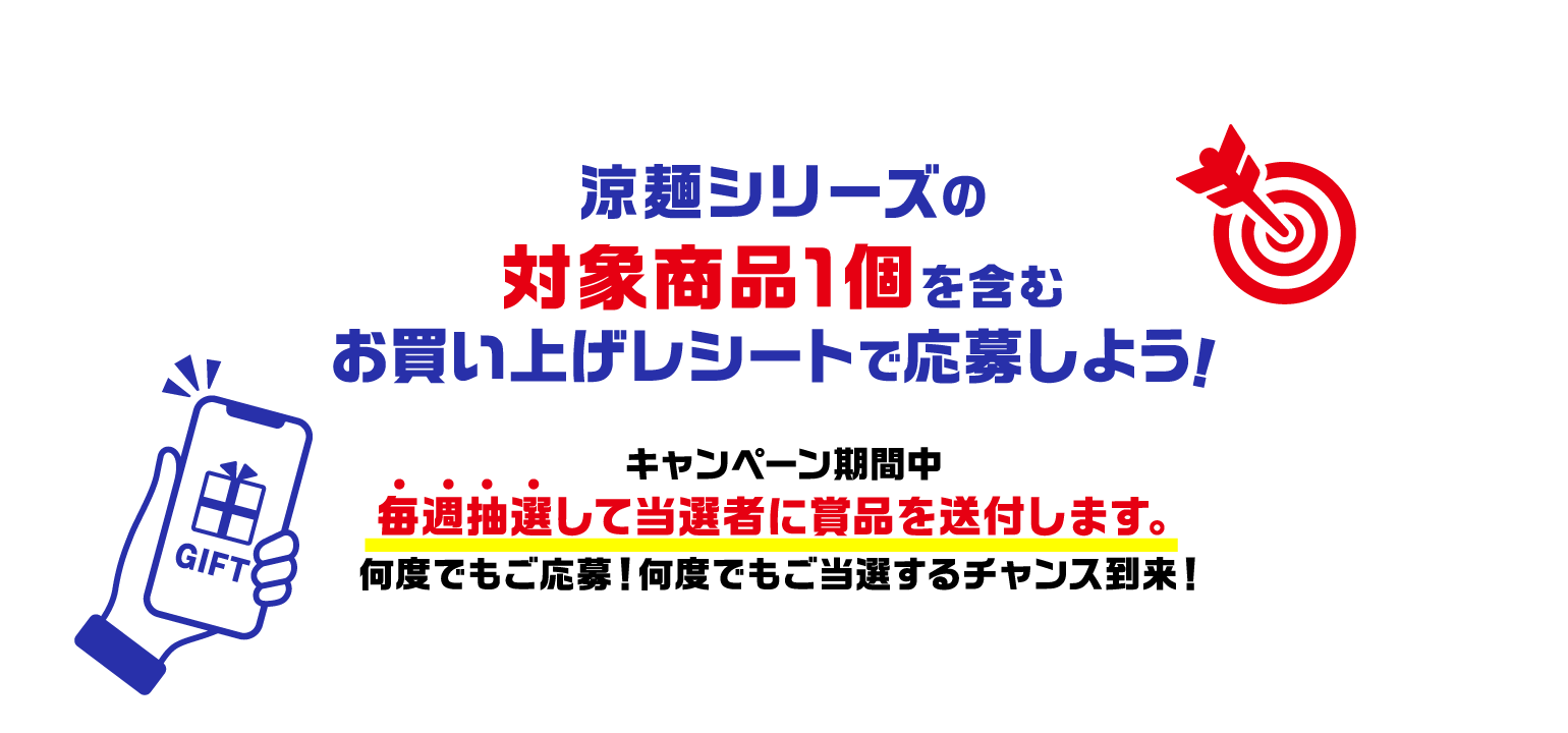 涼麺シリーズの対象商品1個を含むお買い上げレシートで応募しよう！キャンペーン期間中に毎週抽選して当選者に賞品を送付します。何度でもご応募！何度でもご当選するチャンス到来！